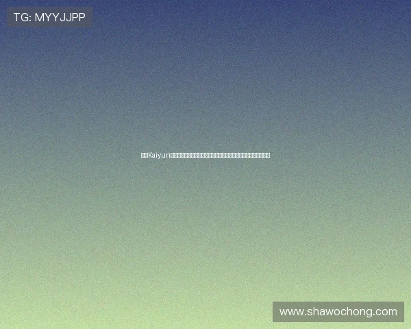 开云Kaiyun在线登录最新版本更新内容介绍带你了解游戏最新功能和优化措施
